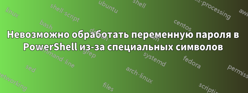 Невозможно обработать переменную пароля в PowerShell из-за специальных символов