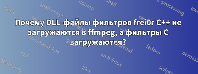 Почему DLL-файлы фильтров frei0r C++ не загружаются в ffmpeg, а фильтры C загружаются?