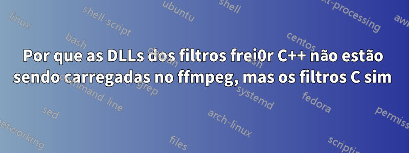 Por que as DLLs dos filtros frei0r C++ não estão sendo carregadas no ffmpeg, mas os filtros C sim