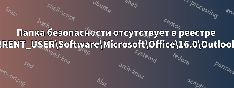 Папка безопасности отсутствует в реестре HKEY_CURRENT_USER\Software\Microsoft\Office\16.0\Outlook\Security