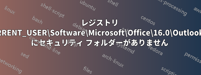 レジストリ HKEY_CURRENT_USER\Software\Microsoft\Office\16.0\Outlook\Security にセキュリティ フォルダーがありません