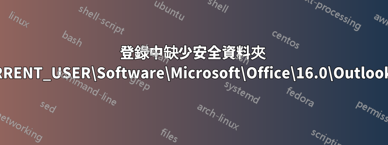 登錄中缺少安全資料夾 HKEY_CURRENT_USER\Software\Microsoft\Office\16.0\Outlook\Security