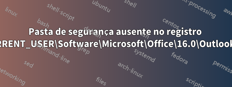 Pasta de segurança ausente no registro HKEY_CURRENT_USER\Software\Microsoft\Office\16.0\Outlook\Security