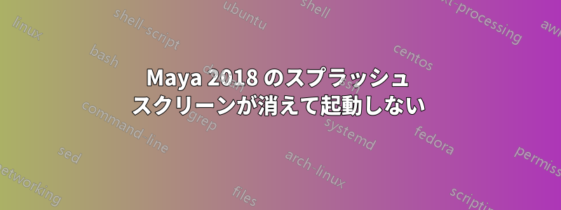 Maya 2018 のスプラッシュ スクリーンが消えて起動しない