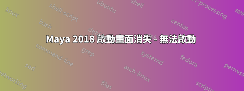 Maya 2018 啟動畫面消失 - 無法啟動