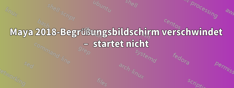 Maya 2018-Begrüßungsbildschirm verschwindet – startet nicht