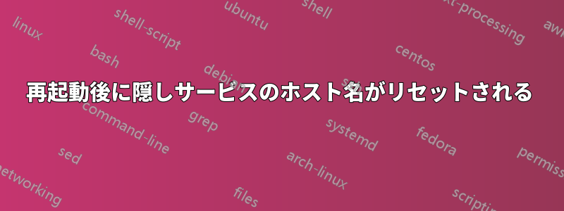 再起動後に隠しサービスのホスト名がリセットされる