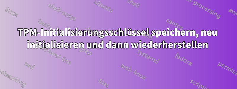 TPM-Initialisierungsschlüssel speichern, neu initialisieren und dann wiederherstellen