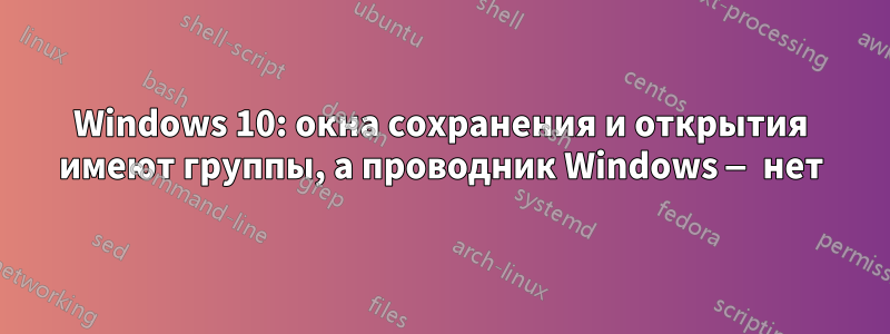 Windows 10: окна сохранения и открытия имеют группы, а проводник Windows — нет