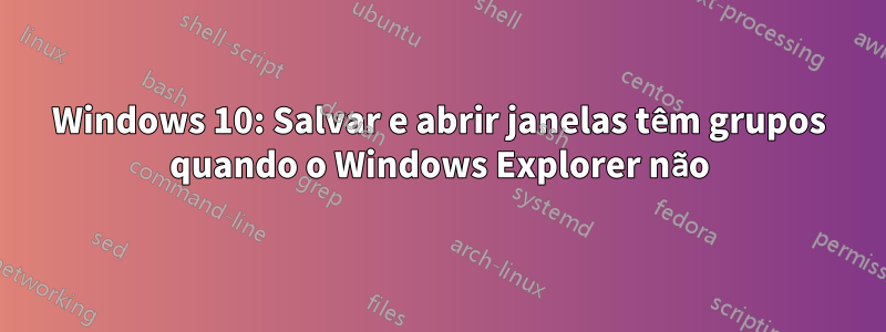 Windows 10: Salvar e abrir janelas têm grupos quando o Windows Explorer não