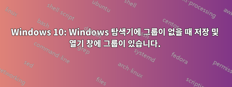 Windows 10: Windows 탐색기에 그룹이 없을 때 저장 및 열기 창에 그룹이 있습니다.