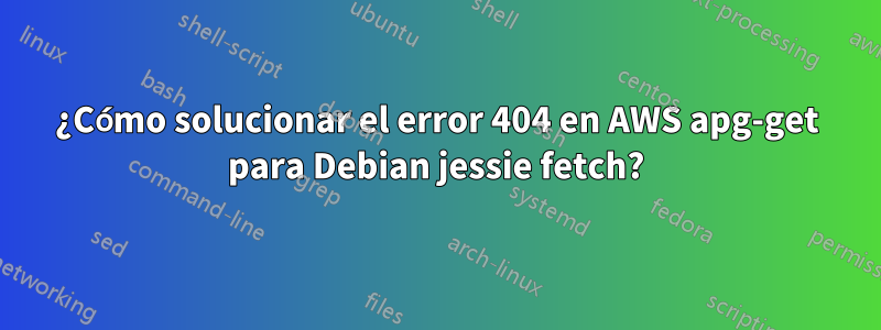 ¿Cómo solucionar el error 404 en AWS apg-get para Debian jessie fetch?