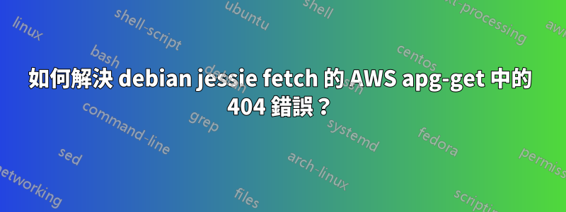 如何解決 debian jessie fetch 的 AWS apg-get 中的 404 錯誤？