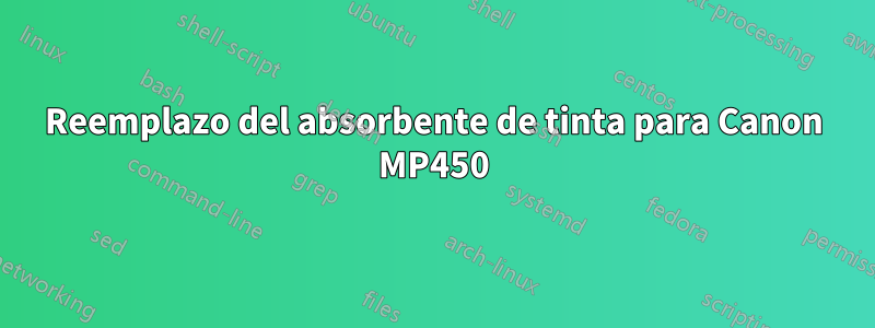 Reemplazo del absorbente de tinta para Canon MP450