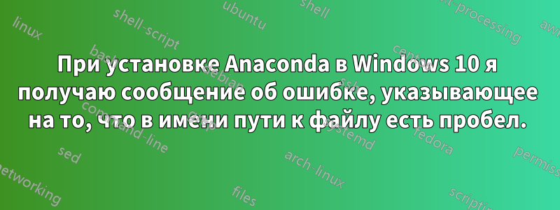 При установке Anaconda в Windows 10 я получаю сообщение об ошибке, указывающее на то, что в имени пути к файлу есть пробел.