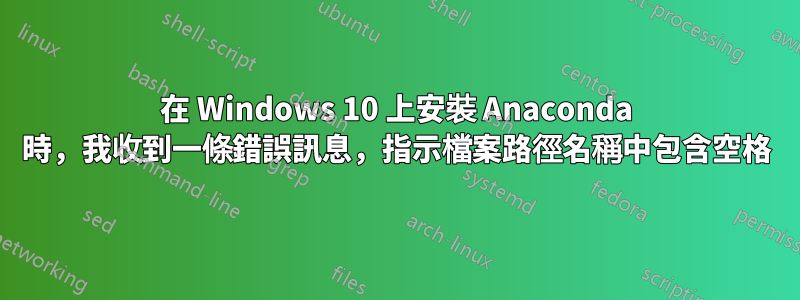 在 Windows 10 上安裝 Anaconda 時，我收到一條錯誤訊息，指示檔案路徑名稱中包含空格