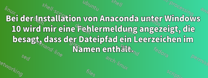 Bei der Installation von Anaconda unter Windows 10 wird mir eine Fehlermeldung angezeigt, die besagt, dass der Dateipfad ein Leerzeichen im Namen enthält.