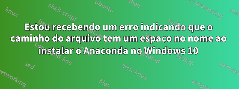 Estou recebendo um erro indicando que o caminho do arquivo tem um espaço no nome ao instalar o Anaconda no Windows 10