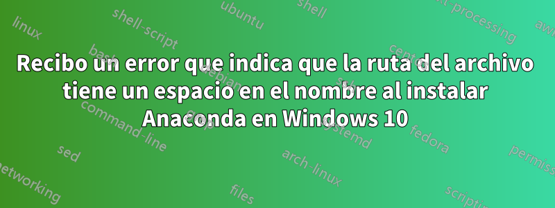 Recibo un error que indica que la ruta del archivo tiene un espacio en el nombre al instalar Anaconda en Windows 10