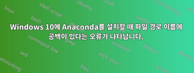 Windows 10에 Anaconda를 설치할 때 파일 경로 이름에 공백이 있다는 오류가 나타납니다.