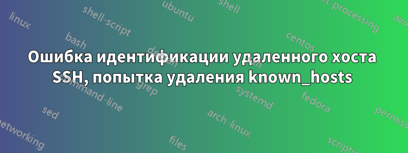 Ошибка идентификации удаленного хоста SSH, попытка удаления known_hosts