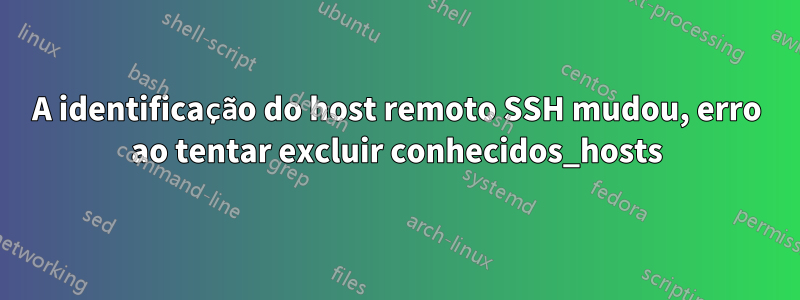 A identificação do host remoto SSH mudou, erro ao tentar excluir conhecidos_hosts