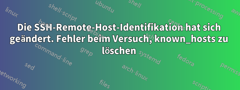 Die SSH-Remote-Host-Identifikation hat sich geändert. Fehler beim Versuch, known_hosts zu löschen