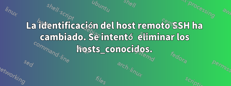 La identificación del host remoto SSH ha cambiado. Se intentó eliminar los hosts_conocidos.