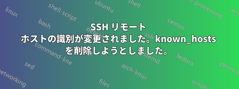 SSH リモート ホストの識別が変更されました。known_hosts を削除しようとしました。