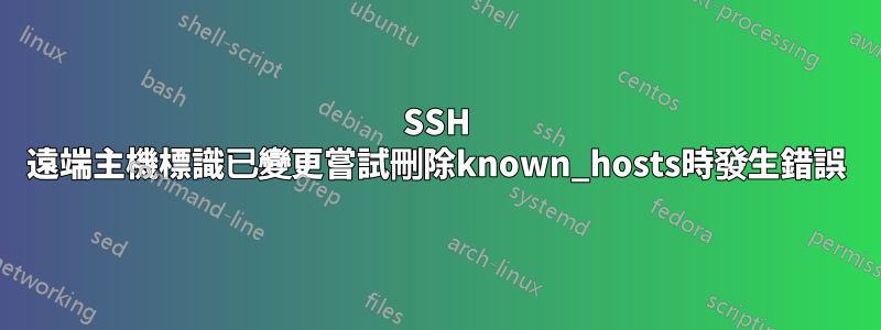 SSH 遠端主機標識已變更嘗試刪除known_hosts時發生錯誤