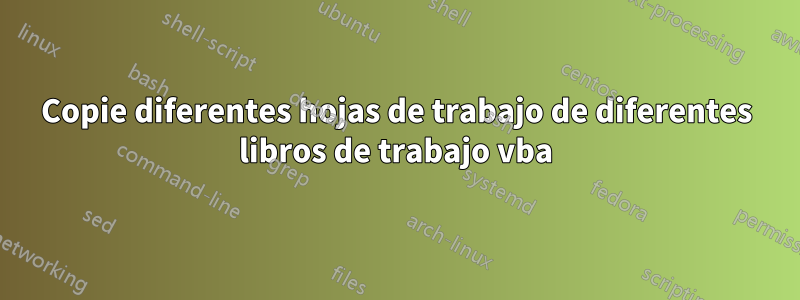 Copie diferentes hojas de trabajo de diferentes libros de trabajo vba