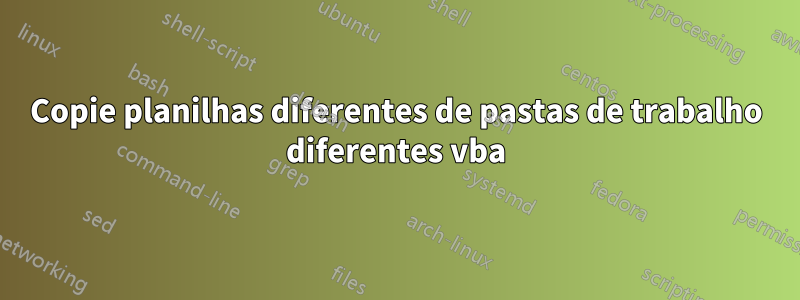 Copie planilhas diferentes de pastas de trabalho diferentes vba