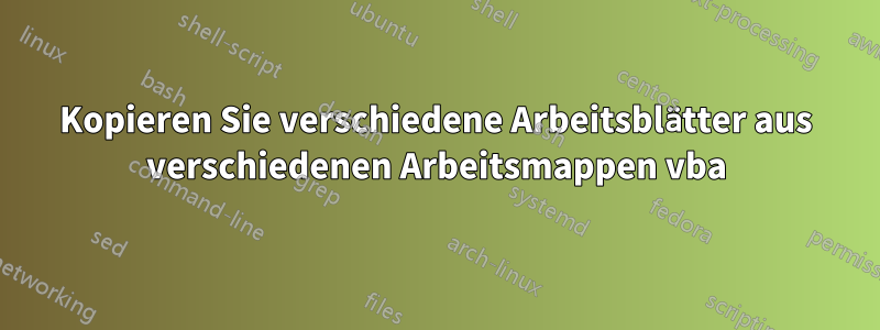 Kopieren Sie verschiedene Arbeitsblätter aus verschiedenen Arbeitsmappen vba