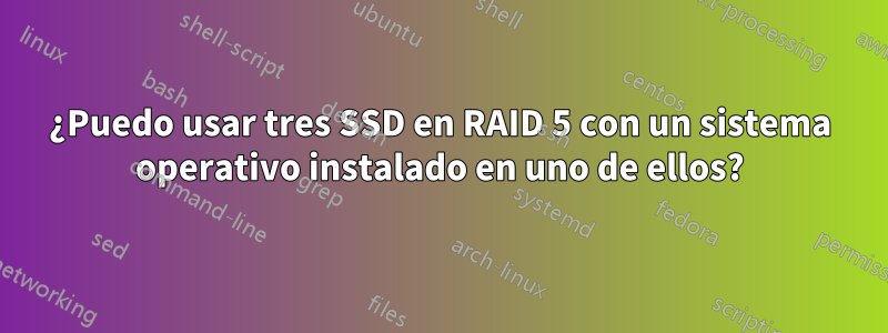 ¿Puedo usar tres SSD en RAID 5 con un sistema operativo instalado en uno de ellos?