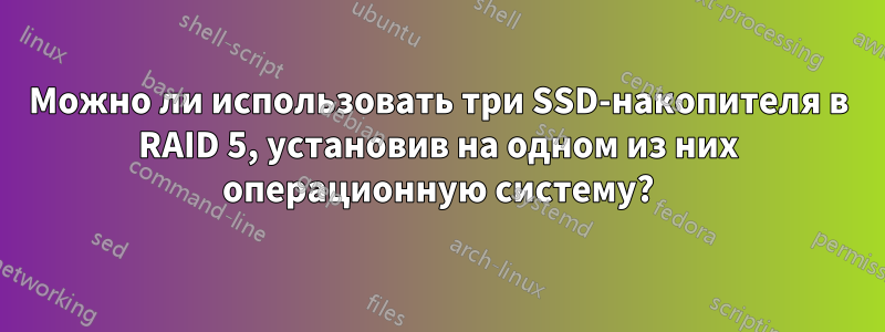 Можно ли использовать три SSD-накопителя в RAID 5, установив на одном из них операционную систему?