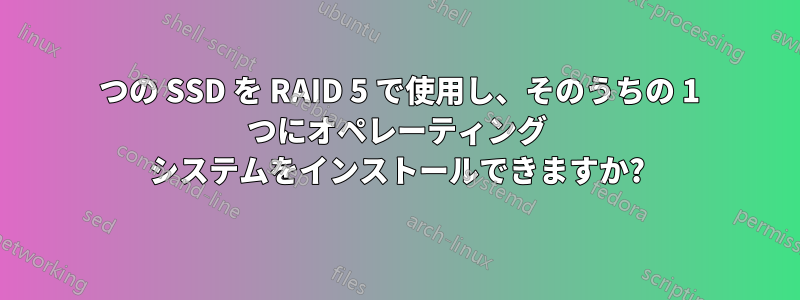 3 つの SSD を RAID 5 で使用し、そのうちの 1 つにオペレーティング システムをインストールできますか?