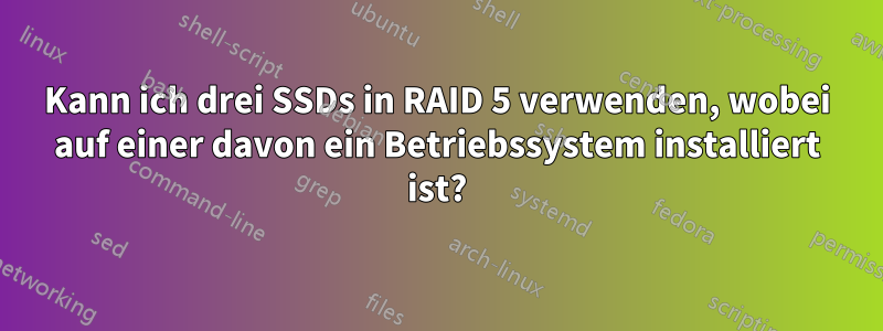 Kann ich drei SSDs in RAID 5 verwenden, wobei auf einer davon ein Betriebssystem installiert ist?