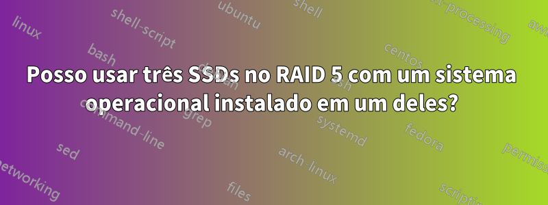 Posso usar três SSDs no RAID 5 com um sistema operacional instalado em um deles?