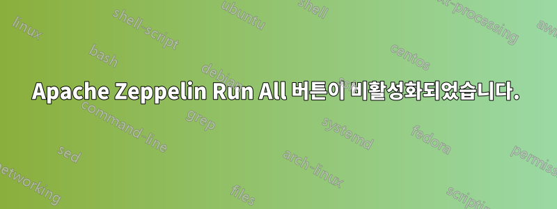 Apache Zeppelin Run All 버튼이 비활성화되었습니다.