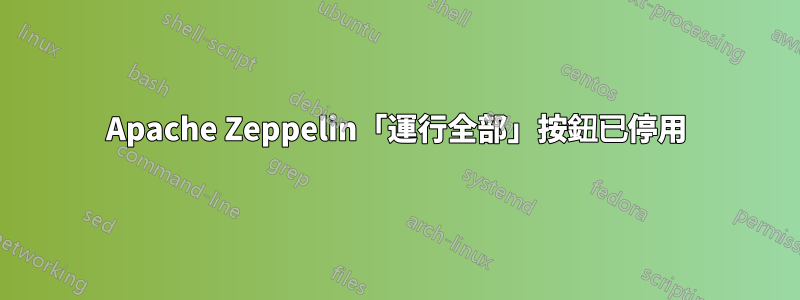 Apache Zeppelin「運行全部」按鈕已停用