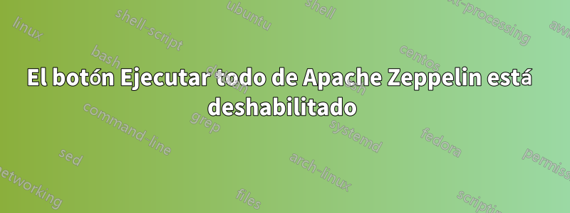 El botón Ejecutar todo de Apache Zeppelin está deshabilitado