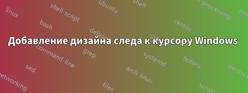 Добавление дизайна следа к курсору Windows