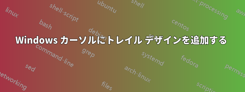 Windows カーソルにトレイル デザインを追加する