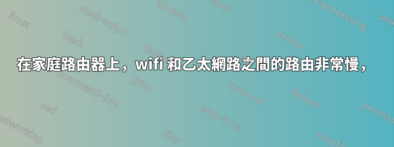 在家庭路由器上，wifi 和乙太網路之間的路由非常慢，