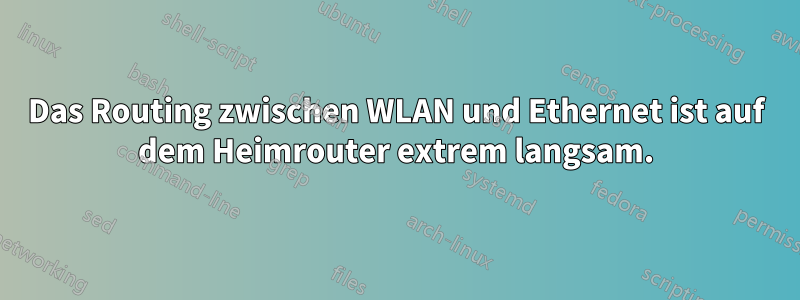 Das Routing zwischen WLAN und Ethernet ist auf dem Heimrouter extrem langsam.