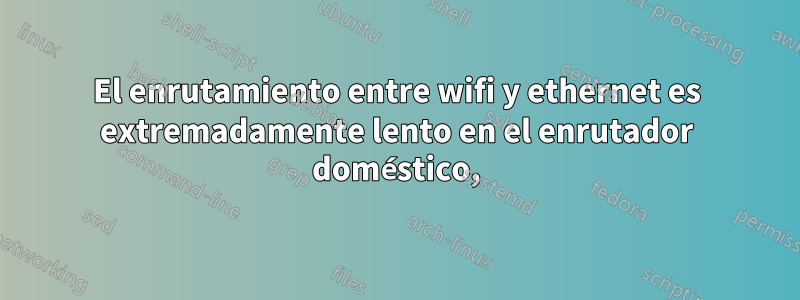 El enrutamiento entre wifi y ethernet es extremadamente lento en el enrutador doméstico,