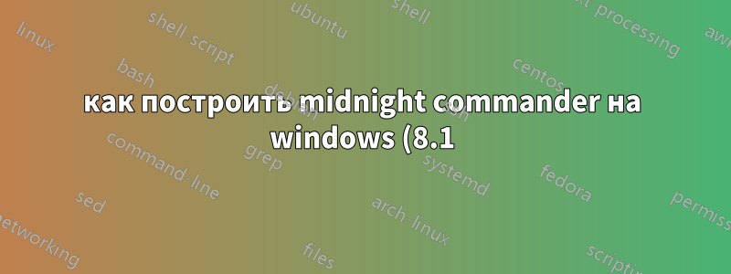 как построить midnight commander на windows (8.1)