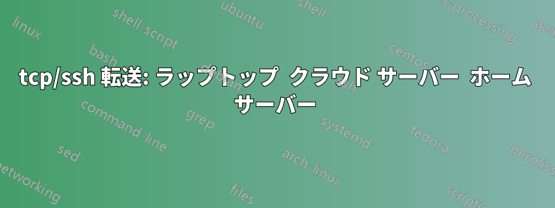 tcp/ssh 転送: ラップトップ  クラウド サーバー  ホーム サーバー