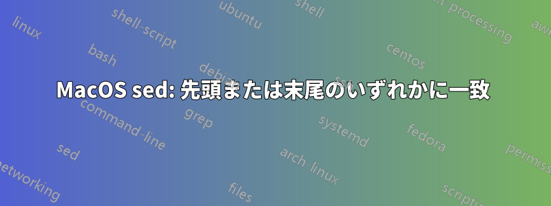 MacOS sed: 先頭または末尾のいずれかに一致