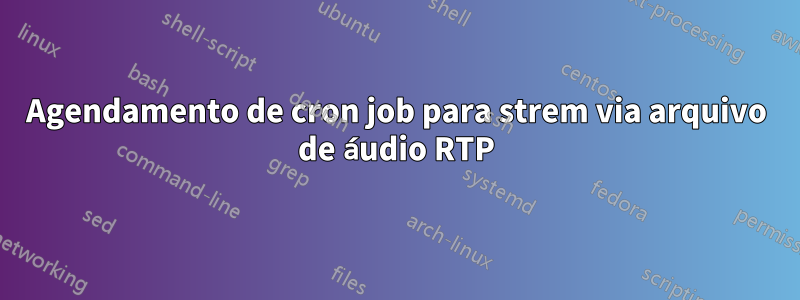 Agendamento de cron job para strem via arquivo de áudio RTP